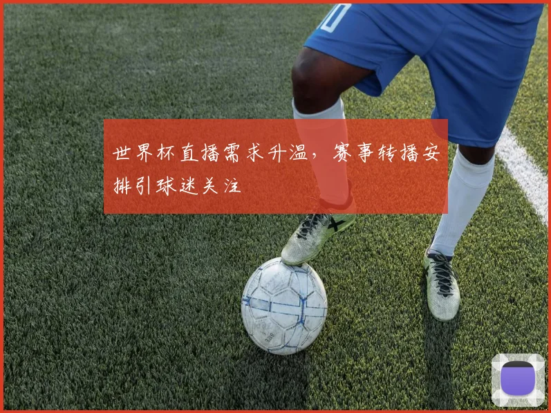 世界杯直播需求升温，赛事转播安排引球迷关注