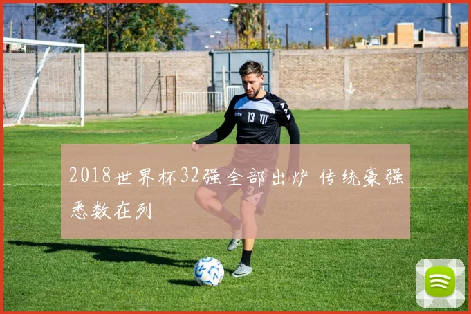 2018世界杯32强全部出炉 传统豪强悉数在列