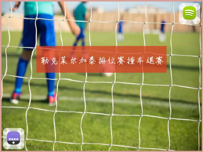 勒克莱尔加泰排位赛撞车退赛