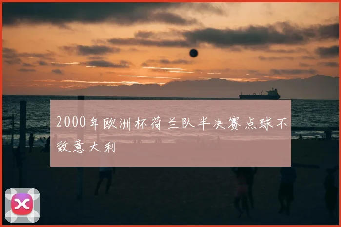 2000年欧洲杯荷兰队半决赛点球不敌意大利