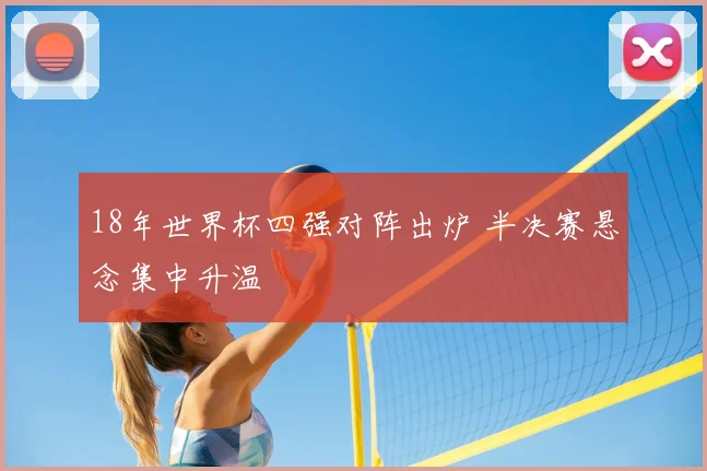 18年世界杯四强对阵出炉 半决赛悬念集中升温
