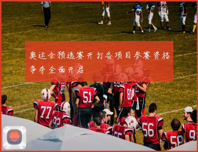 奥运会预选赛开打各项目参赛资格争夺全面开启