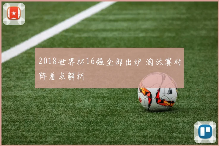 2018世界杯16强全部出炉 淘汰赛对阵看点解析