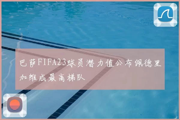 巴萨FIFA23球员潜力值公布佩德里加维成最高梯队
