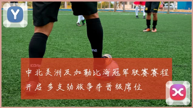 中北美洲及加勒比海冠军联赛赛程开启 多支劲旅争夺晋级席位