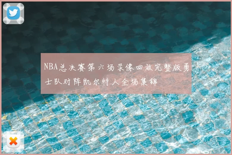 NBA总决赛第六场录像回放完整版勇士队对阵凯尔特人全场集锦