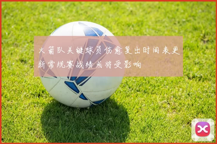 火箭队关键球员伤愈复出时间表更新常规赛战绩或将受影响