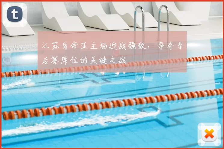 江苏肯帝亚主场迎战强敌,争夺季后赛席位的关键之战