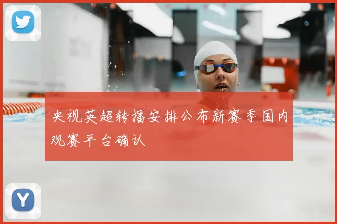 央视英超转播安排公布新赛季国内观赛平台确认