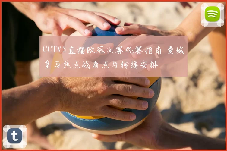 CCTV5直播欧冠决赛观赛指南 曼城皇马焦点战看点与转播安排