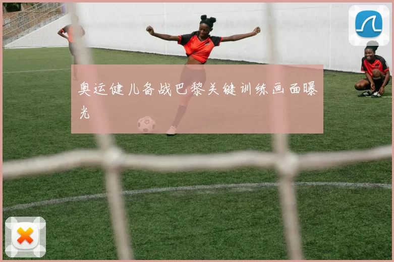 奥运健儿备战巴黎关键训练画面曝光