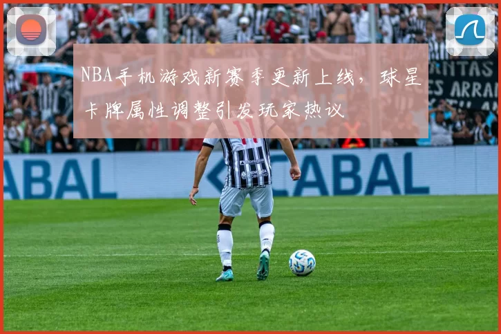 NBA手机游戏新赛季更新上线，球星卡牌属性调整引发玩家热议