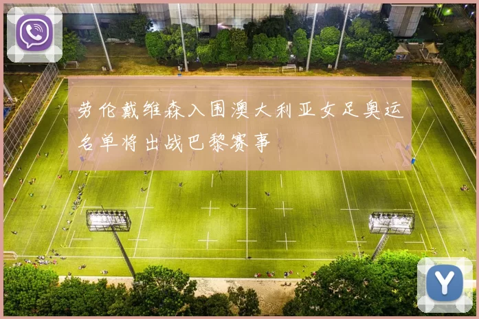 劳伦戴维森入围澳大利亚女足奥运名单将出战巴黎赛事