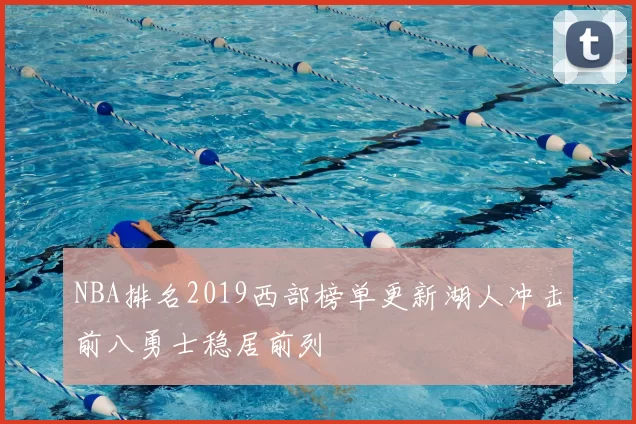 NBA排名2019西部榜单更新湖人冲击前八勇士稳居前列