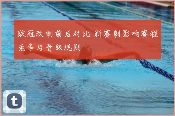 欧冠改制前后对比 新赛制影响赛程竞争与晋级规则