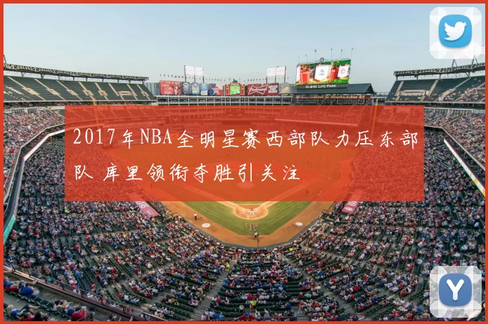 2017年NBA全明星赛西部队力压东部队 库里领衔夺胜引关注