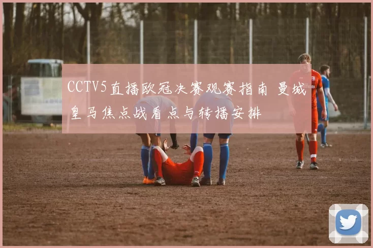 CCTV5直播欧冠决赛观赛指南 曼城皇马焦点战看点与转播安排