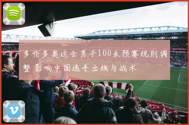 多伦多奥运会男子100米预赛规则调整 影响中国选手出线与战术