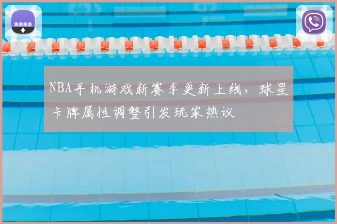 NBA手机游戏新赛季更新上线，球星卡牌属性调整引发玩家热议