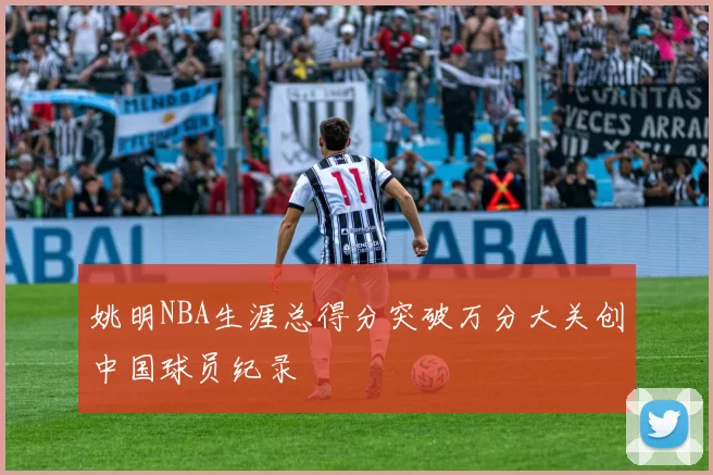 姚明NBA生涯总得分突破万分大关创中国球员纪录