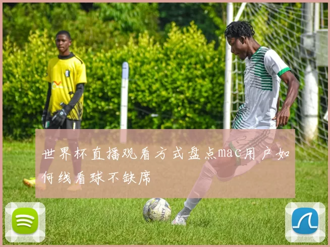 世界杯直播观看方式盘点mac用户如何线看球不缺席