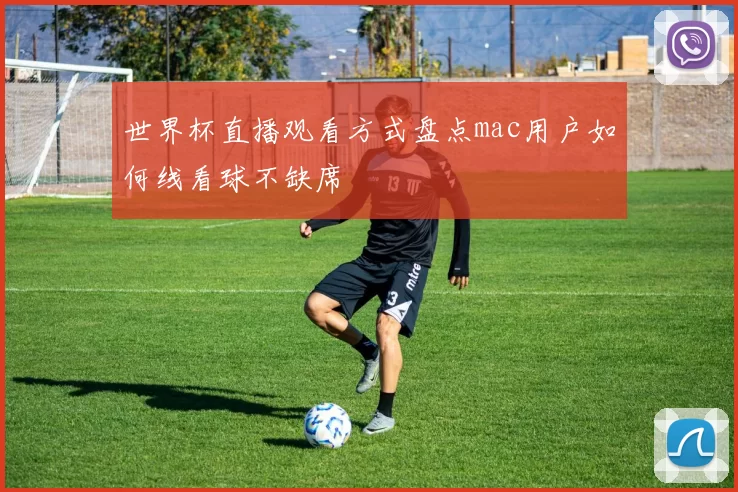世界杯直播观看方式盘点mac用户如何线看球不缺席