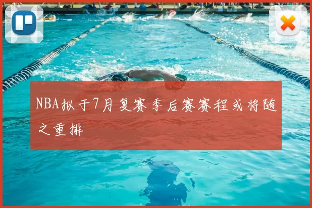 NBA拟于7月复赛季后赛赛程或将随之重排