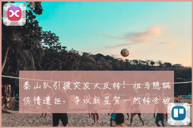 泰山队引援突发大反转！祖马隐瞒伤情遭拒，争议新星贺一然转会被叫停_1_亚冠_罗马