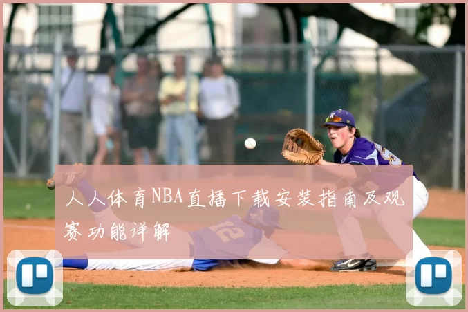 人人体育NBA直播下载安装指南及观赛功能详解