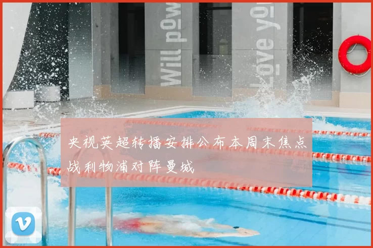 央视英超转播安排公布本周末焦点战利物浦对阵曼城